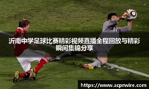 沂南中学足球比赛精彩视频直播全程回放与精彩瞬间集锦分享